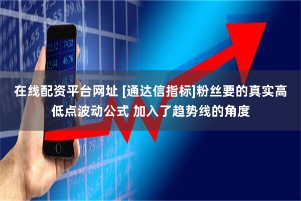 在线配资平台网址 [通达信指标]粉丝要的真实高低点波动公式 加入了趋势线的角度