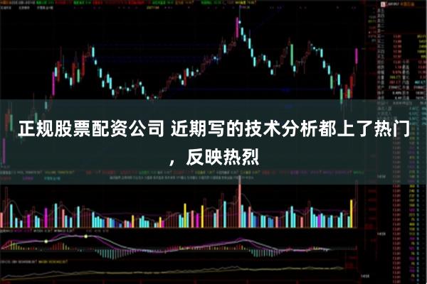 正规股票配资公司 近期写的技术分析都上了热门，反映热烈