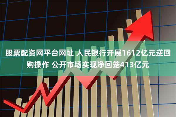 股票配资网平台网址 人民银行开展1612亿元逆回购操作 公开市场实现净回笼413亿元