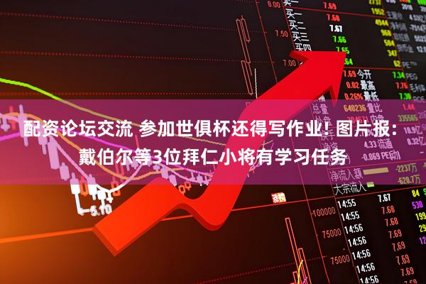 配资论坛交流 参加世俱杯还得写作业! 图片报: 戴伯尔等3位拜仁小将有学习任务