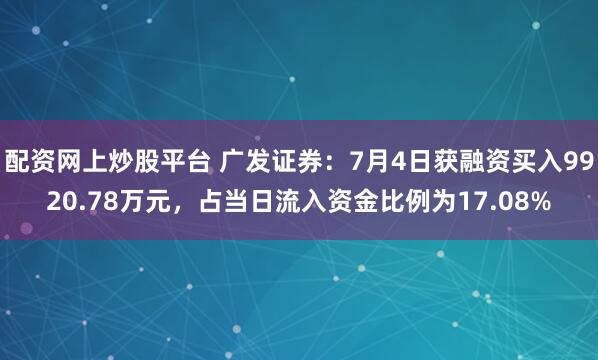 配资网上炒股平台 广发证券：7月4日获融资买入9920.78万元，占当日流入资金比例为17.08%