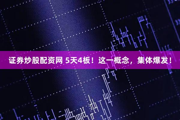 证券炒股配资网 5天4板！这一概念，集体爆发！