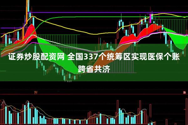 证券炒股配资网 全国337个统筹区实现医保个账跨省共济