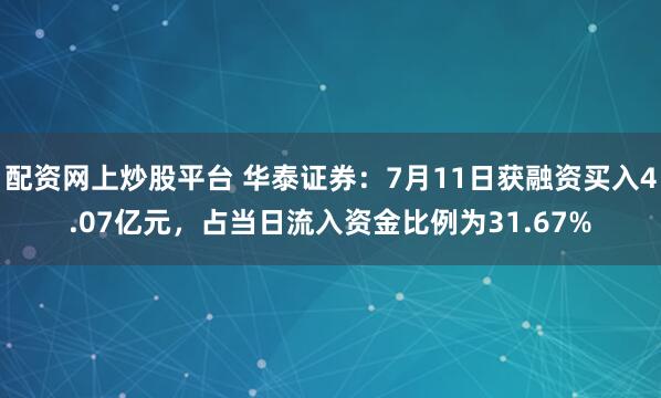 配资网上炒股平台 华泰证券：7月11日获融资买入4.07亿元，占当日流入资金比例为31.67%
