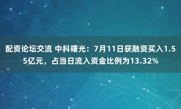 配资论坛交流 中科曙光：7月11日获融资买入1.55亿元，占当日流入资金比例为13.32%