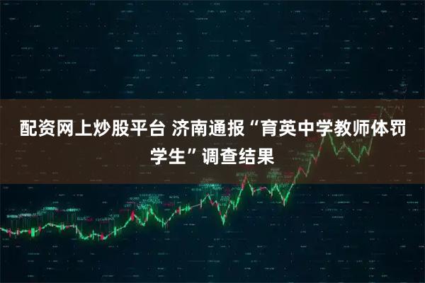 配资网上炒股平台 济南通报“育英中学教师体罚学生”调查结果