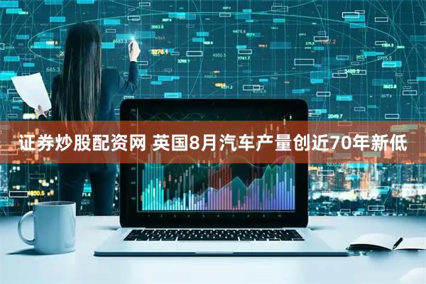 证券炒股配资网 英国8月汽车产量创近70年新低