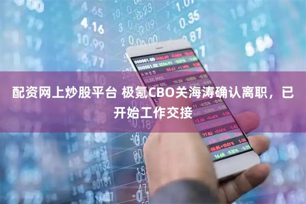 配资网上炒股平台 极氪CBO关海涛确认离职，已开始工作交接