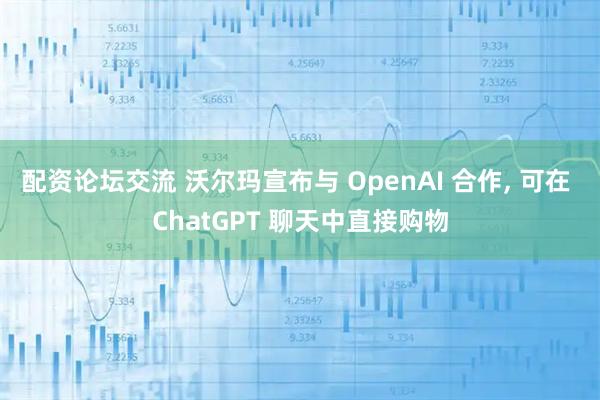 配资论坛交流 沃尔玛宣布与 OpenAI 合作, 可在 ChatGPT 聊天中直接购物