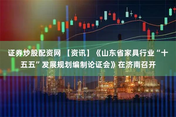证券炒股配资网 【资讯】《山东省家具行业“十五五”发展规划编制论证会》在济南召开