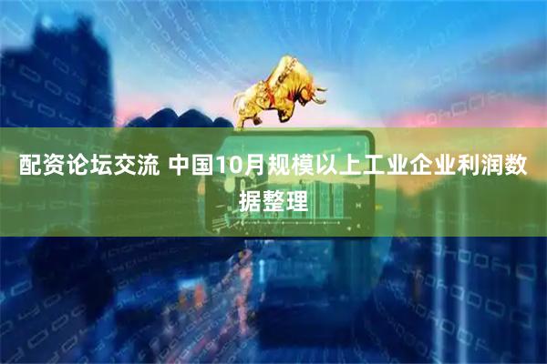 配资论坛交流 中国10月规模以上工业企业利润数据整理
