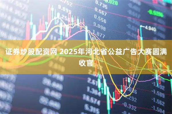 证券炒股配资网 2025年河北省公益广告大赛圆满收官