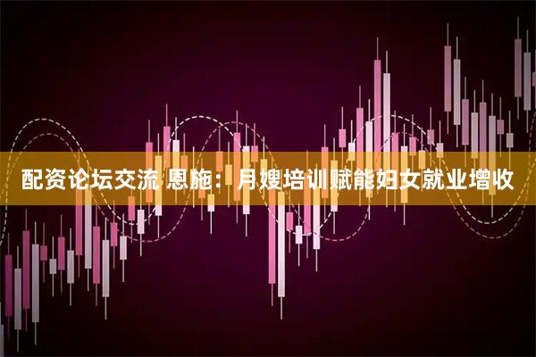 配资论坛交流 恩施：月嫂培训赋能妇女就业增收