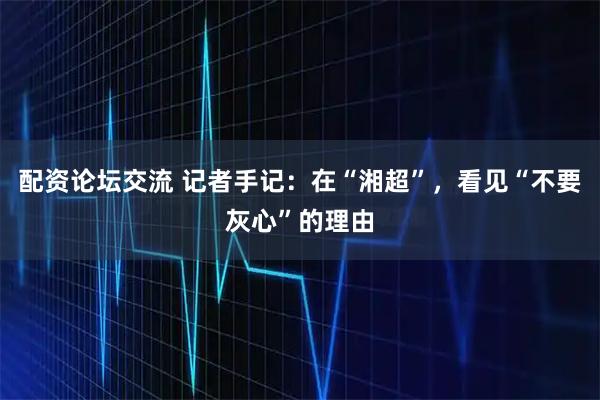 配资论坛交流 记者手记：在“湘超”，看见“不要灰心”的理由