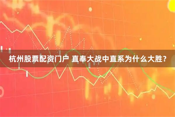 杭州股票配资门户 直奉大战中直系为什么大胜？