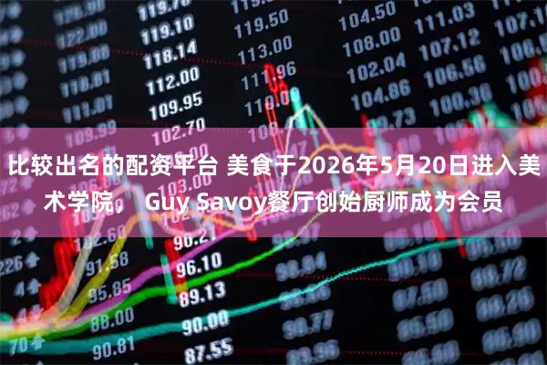 比较出名的配资平台 美食于2026年5月20日进入美术学院， Guy Savoy餐厅创始厨师成为会员